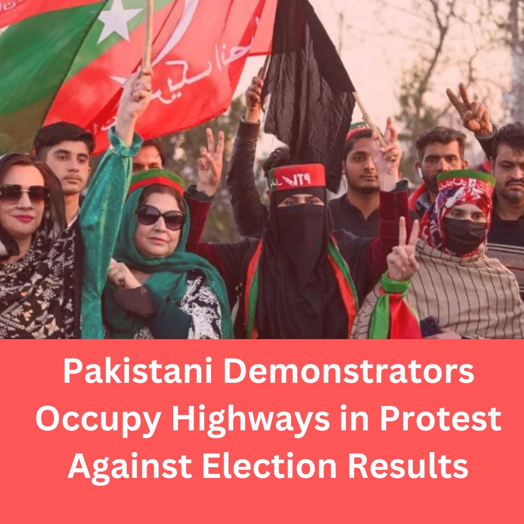 PAKISTANI DEMONSTRATORS OCCUPY HIGHWAYS IN PROTEST AGAINST ELECTION RESULTS